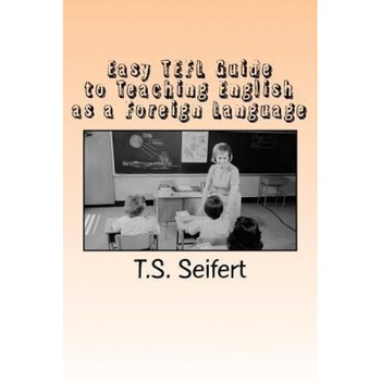 Easy Tefl Guide to Teaching English as a Foreign Language, T. S. Seifert (Author) Easy Tefl Guide to Teaching English as a Foreign Language, T. S. Seifert (Author)
