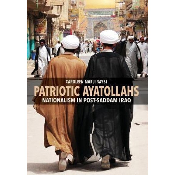 Patriotic Ayatollahs: Nationalism in Post-Saddam Iraq, Caroleen Marji Sayej (Author)