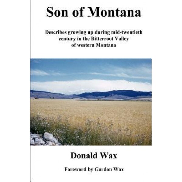 Son of Montana: Describes Growing Up During Mid-Twentith Century in the Bitterroot Valley of Western Montana, MR Donald R. Wax (Author)