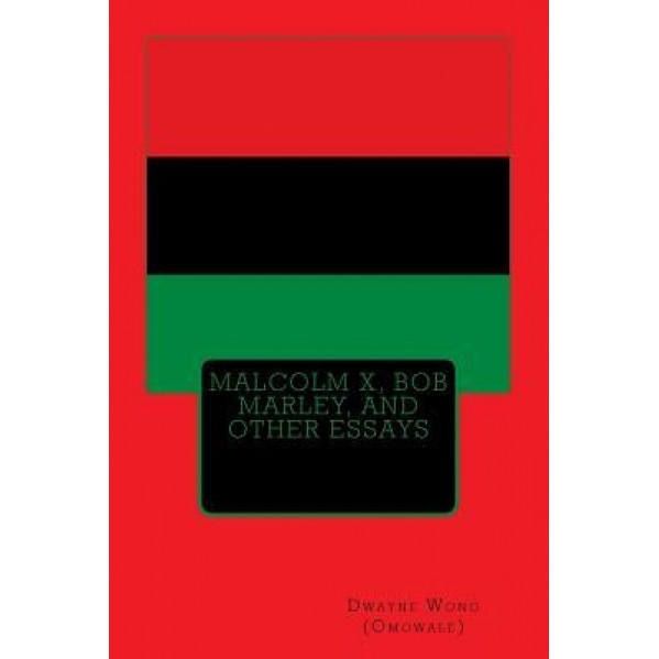 Malcolm X, Bob Marley, and Other Essays, Dwayne Wong (Omowale) (Author)