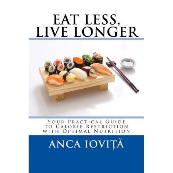 Eat Less, Live Longer: Your Practical Guide to Calorie Restriction with Optimal Nutrition, Anca Iovita (Author)