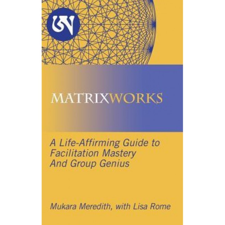Matrixworks: A Life-Affirming Guide to Facilitation Mastery and Group Genius, Mukara Meredith (Author)