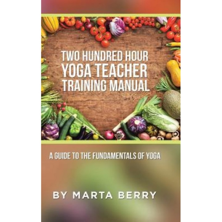 Two Hundred Hour Yoga Teacher Training Manual: A Guide to the Fundamentals of Yoga, Marta Berry (Author)