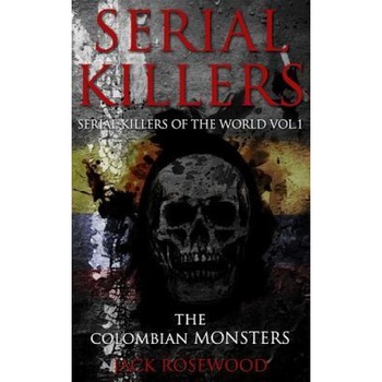 Serial Killers: The Colombian Monsters: True Crime Serial Killers, Jack Rosewood (Author) Serial Killers: The Colombian Monsters: True Crime Serial Killers, Jack Rosewood (Author)