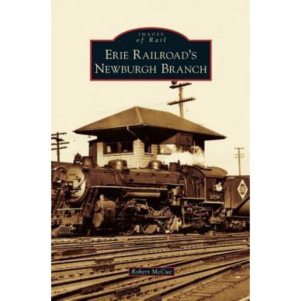 Erie Railroad's Newburgh Branch, Robert McCue (Author)