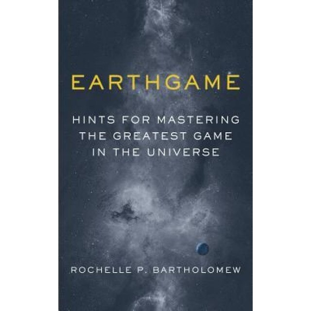 Earthgame: Hints for Mastering the Greatest Game in the Universe, Rochelle P. Bartholomew (Author)
