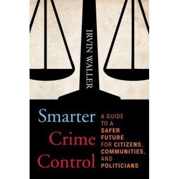 Smarter Crime Control: A Guide to a Safer Future for Citizens, Communities, and Politicians, Irvin Waller (Author)