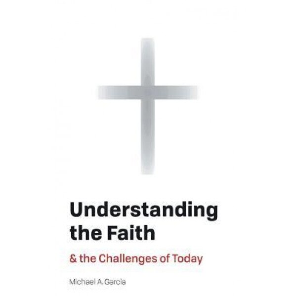 Understanding the Faith: And the Challenges of Today, Michael A. Garcia (Author)