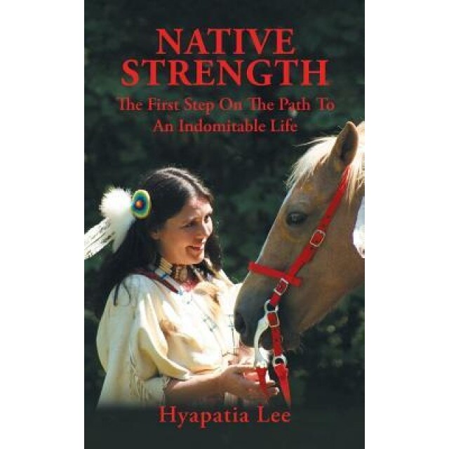 Native Strength: The First Step on the Path to an Indomitable Life, Hyapatia Lee (Author)