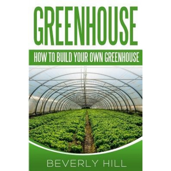 Greenhouse: How to Build Your Own Greenhouse, Beverly Hill (Author)