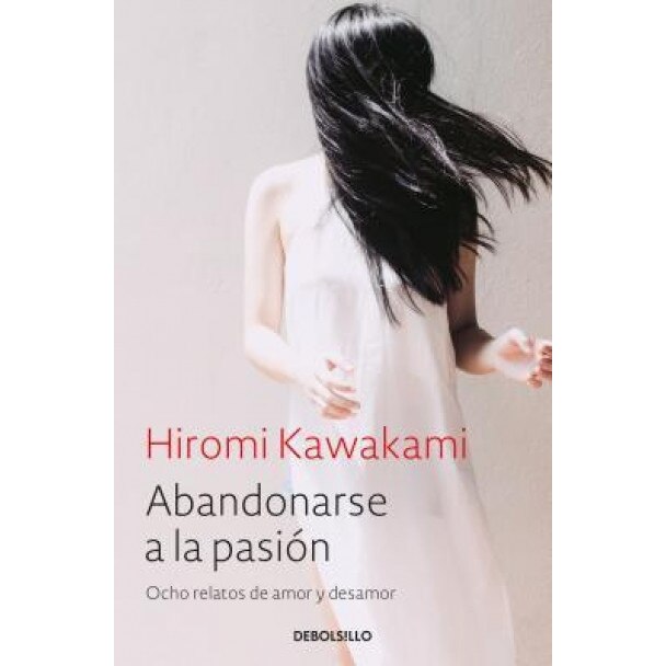 Abandonarse a la Pasion: Ocho Relatos de Amor y Desamor, Hiromi Kawakami (Author)