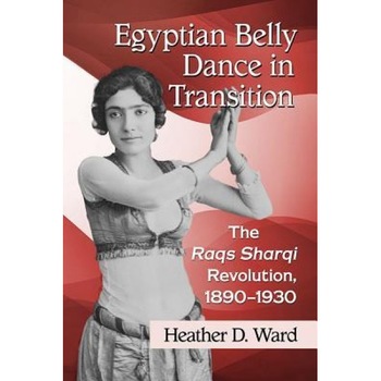 Egyptian Belly Dance in Transition: The Raqs Sharqi Revolution, 1890-1930, Heather D. Ward (Author) Egyptian Belly Dance in Transition: The Raqs Sharqi Revolution, 1890-1930, Heather D. Ward (Author)