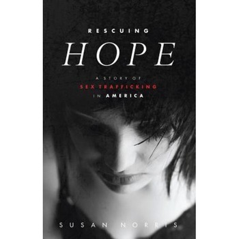Rescuing Hope: A Story of Sex Trafficking in America, Susan Norris (Author) Rescuing Hope: A Story of Sex Trafficking in America, Susan Norris (Author)