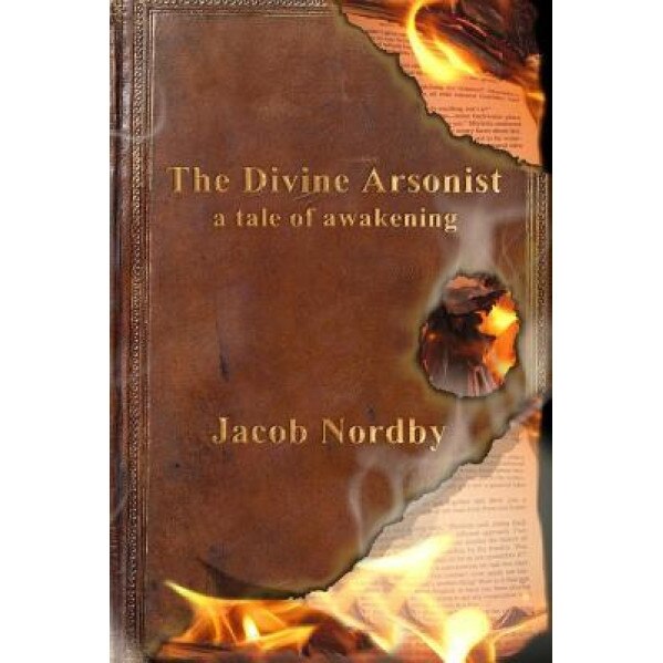 The Divine Arsonist: A Tale of Awakening, Jacob Nordby (Author)