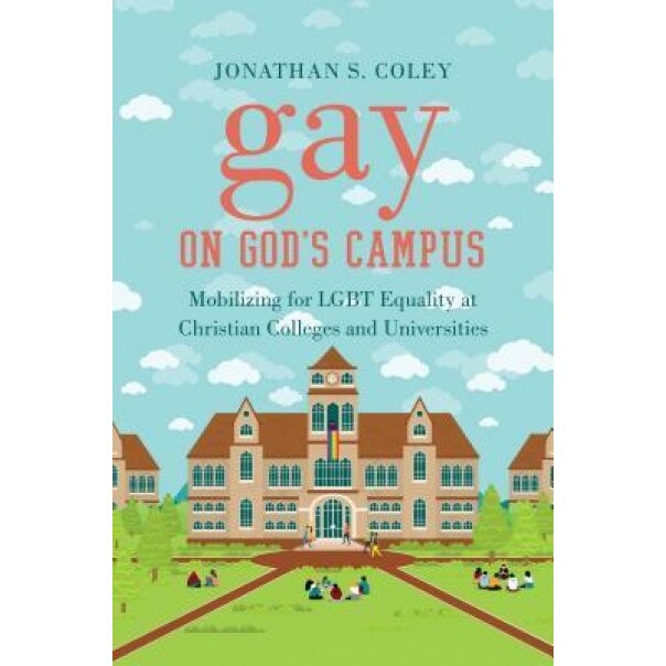 Gay on God's Campus: Mobilizing for Lgbt Equality at Christian Colleges and Universities, Jonathan S. Coley (Author)