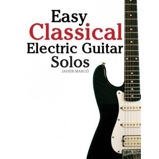 Easy Classical Electric Guitar Solos: Featuring Music of Brahms, Mozart, Beethoven, Tchaikovsky and Others. in Standard Notation and Tablature., Javier Marco (Author)
