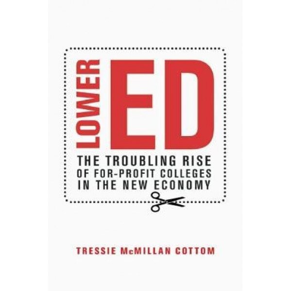 Lower Ed: How For-Profit Colleges Deepen Inequality in America, Tressie McMillan Cottom (Author)