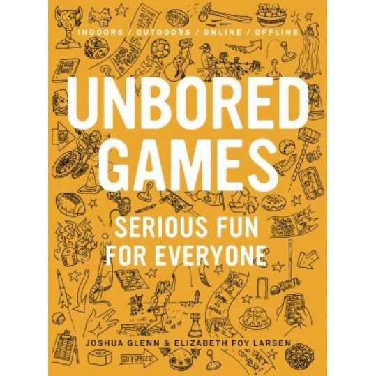 Unbored Games: Serious Fun for Everyone, Joshua Glenn (Author)