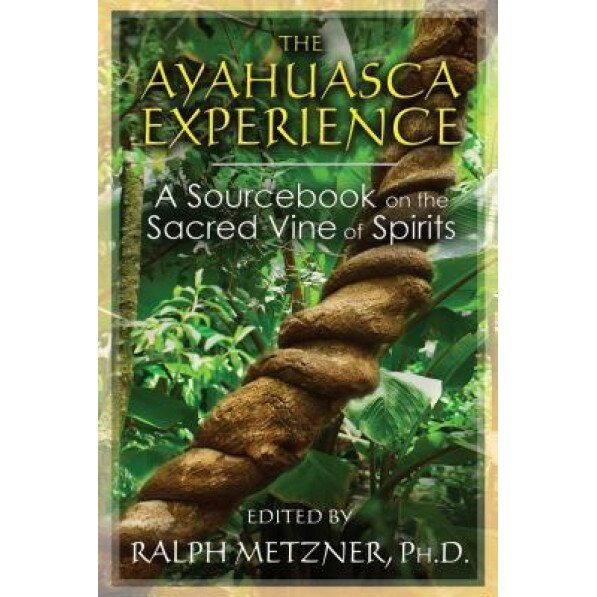 The Ayahuasca Experience: A Sourcebook on the Sacred Vine of Spirits, Ralph Metzner (Editor)