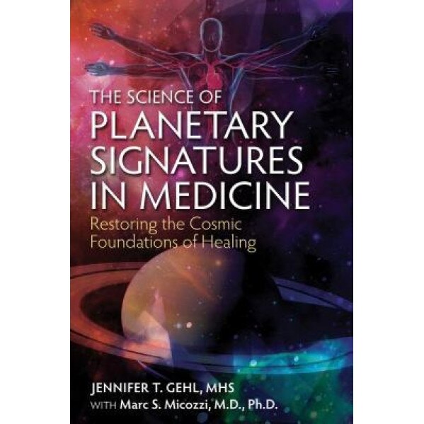 The Science of Planetary Signatures in Medicine: Restoring the Cosmic Foundations of Healing, Jennifer T. Gehl (Author)