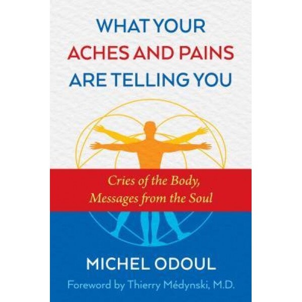What Your Aches and Pains Are Telling You: Cries of the Body, Messages from the Soul, Michel Odoul (Author)