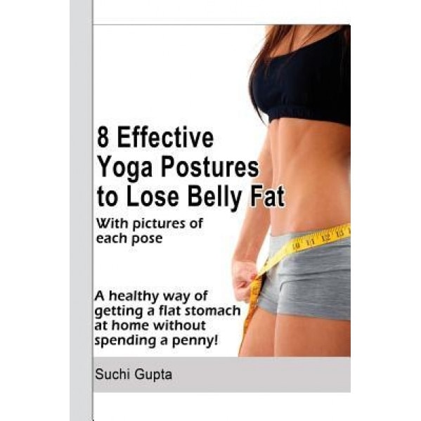 8 Effective Yoga Postures to Lose Belly Fat: A Healthy Way of Getting Flat Stomach at Home Without Spending a Penny., Suchi Gupta (Author)
