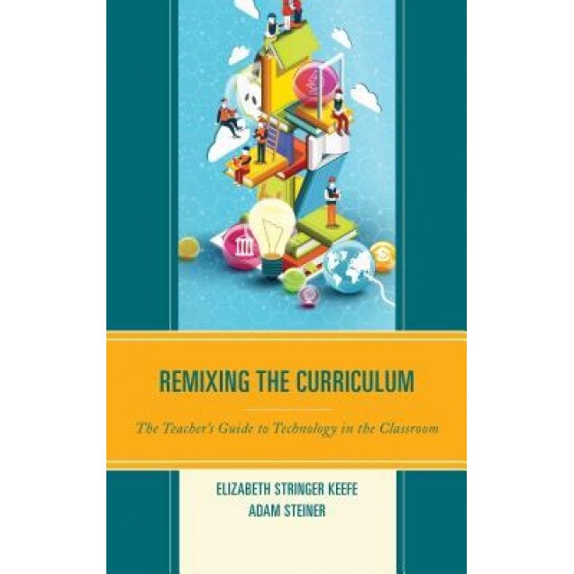 Remixing the Curriculum: The Teacher's Guide to Technology in the Classroom, Elizabeth Stringer Keefe (Author)