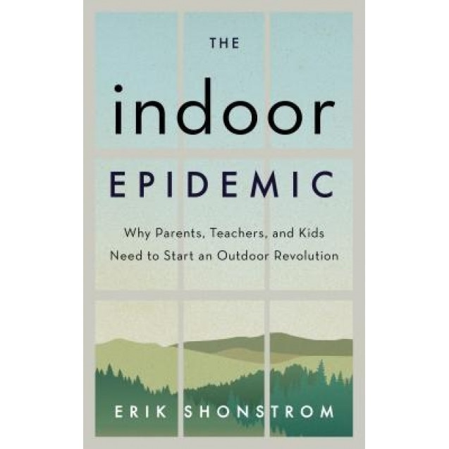 The Indoor Epidemic: How Parents, Teachers, and Kids Can Start an Outdoor Revolution, Erik Shonstrom (Author)