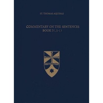 Commentary on the Sentences, Book IV, 1-13, Thomas Aquinas (Author) Commentary on the Sentences, Book IV, 1-13, Thomas Aquinas (Author)