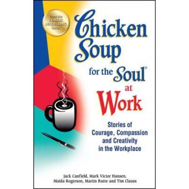Chicken Soup for the Soul at Work: Stories of Courage, Compassion and Creativity in the Workplace, Jack Canfield (Author)