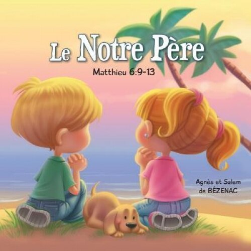 Le Notre Pere - Matthieu 6: 9-13: La Priere Du Seigneur, Agnes De Bezenac (Author)