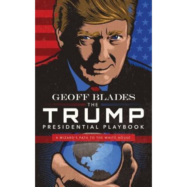 The Trump Presidential Playbook: A Wizard's Path to the White House, Geoff Blades (Author)