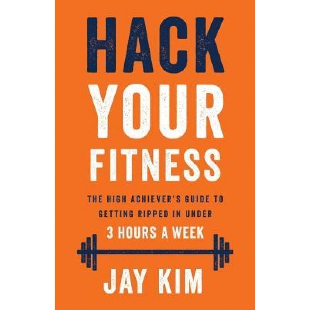 Hack Your Fitness: The High Achiever's Guide to Getting Ripped in Under 3 Hours a Week, Jay Kim (Author)