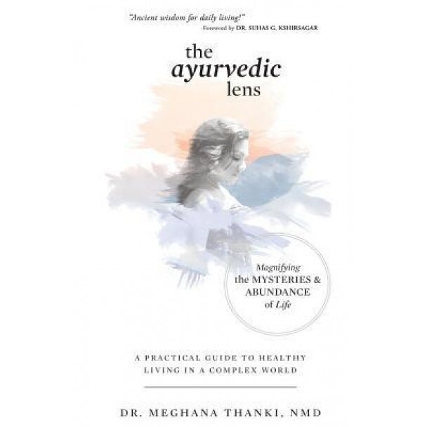 The Ayurvedic Lens: Magnifying the Mysteries & Abundance of Life, Dr Meghana Thanki Nmd (Author)