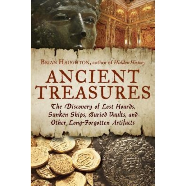 Ancient Treasures: The Discovery of Lost Hoards, Sunken Ships, Buried Vaults, and Other Long-Forgotten Artifacts, Brian Haughton (Author)