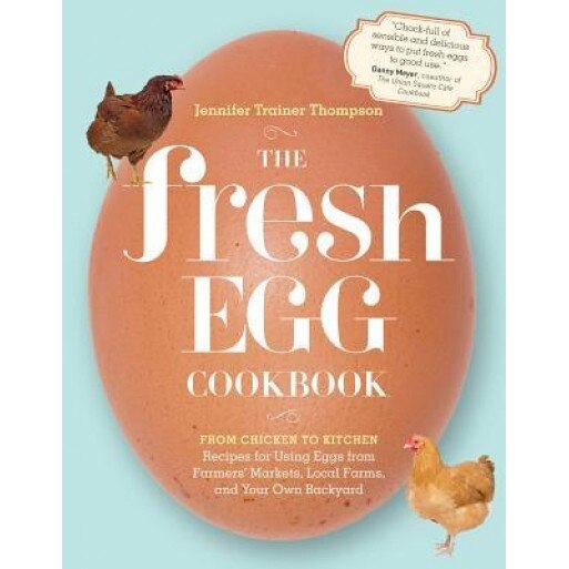 The Fresh Egg Cookbook: From Chicken to Kitchen, Recipes for Using Eggs from Farmers' Markets, Local Farms, and Your Own Backyard, Jennifer Trainer Thompson (Author)