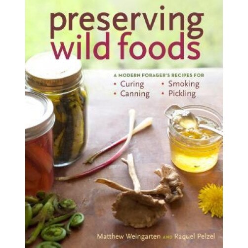 Preserving Wild Foods: A Modern Forager's Recipes for Curing, Canning, Smoking, and Pickling, Matthew Weingarten (Author)