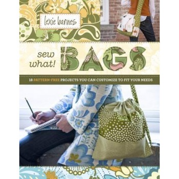 Sew What! Bags: 18 Pattern-Free Projects You Can Customize to Fit Your Needs, Lexie Barnes Sew What! Bags: 18 Pattern-Free Projects You Can Customize to Fit Your Needs, Lexie Barnes