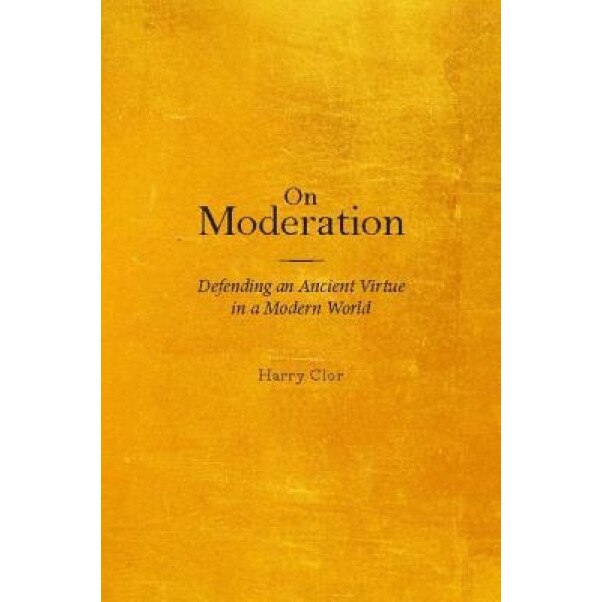 On Moderation: Defending an Ancient Virtue in a Modern World, Harry Clor (Author)