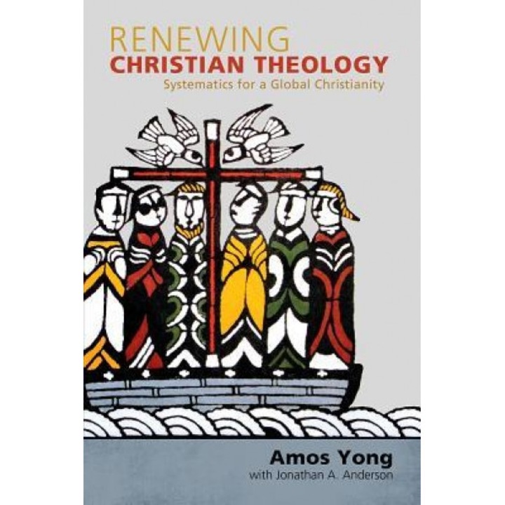 Renewing Christian Theology: Systematics for a Global Christianity, Amos Yong (Author)