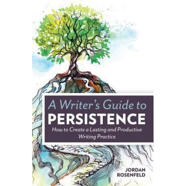 A Writer's Guide to Persistence: How to Create a Lasting and Productive Writing Practice, Jordan Rosenfeld (Author)