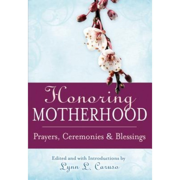 Honoring Motherhood: Prayers, Ceremonies & Blessings, Lynn L. Caruso (Author)