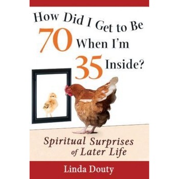 How Did I Get to Be 70 When I'm 35 Inside?: Spiritual Surprises of Later Life, Linda Douty (Author) How Did I Get to Be 70 When I'm 35 Inside?: Spiritual Surprises of Later Life, Linda Douty (Author)