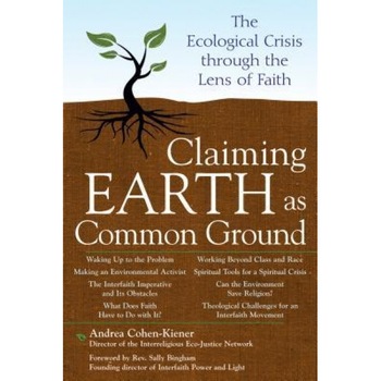 Claiming Earth as Common Ground: The Ecological Crisis Through the Lens of Faith, Andrea Cohen-Kiener Claiming Earth as Common Ground: The Ecological Crisis Through the Lens of Faith, Andrea Cohen-Kiener