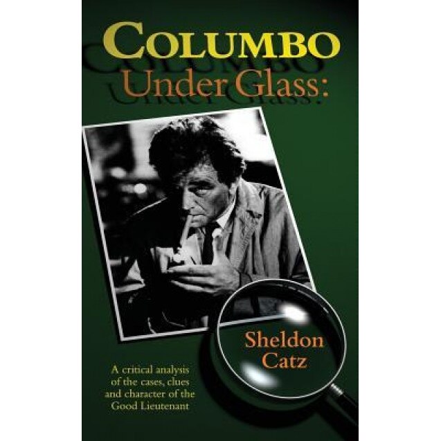 Columbo Under Glass - A Critical Analysis of the Cases, Clues and Character of the Good Lieutenant (Hardback), Sheldon Catz (Author)