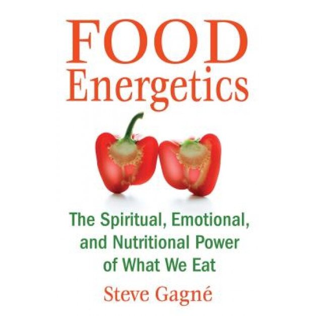 Food Energetics: The Spiritual, Emotional, and Nutritional Power of What We Eat, Steve Gagne (Author)