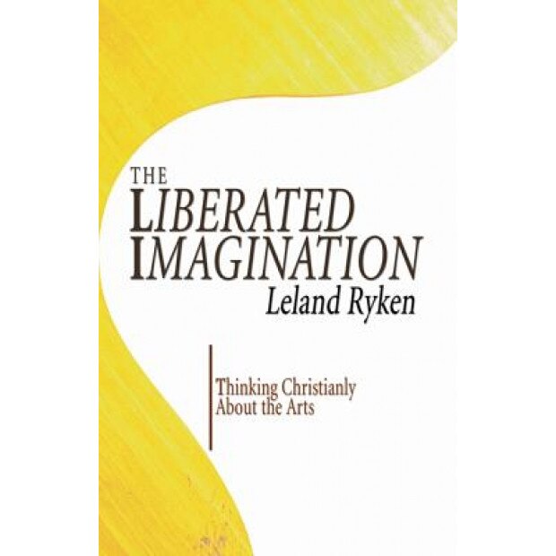 The Liberated Imagination: Thinking Christianly about the Arts, Leland Ryken (Author)