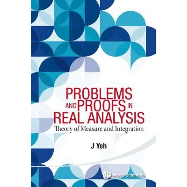 Problems and Proofs in Real Analysis: Theory of Measure and Integration, James J. Yeh (Author)