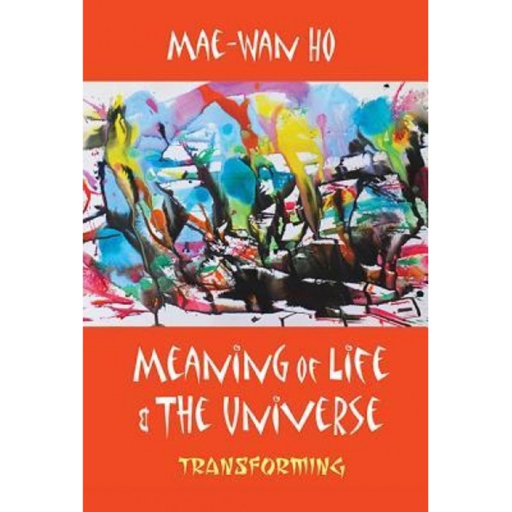 Meaning of Life and the Universe: Transforming, Mae-Wan Ho (Author)