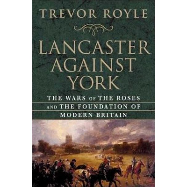 Lancaster Against York: The Wars of the Roses and the Foundation of Modern Britain, Trevor Royle (Author)